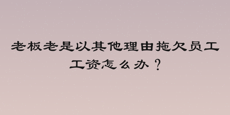 老板老是以其他理由拖欠员工工资怎么办？
