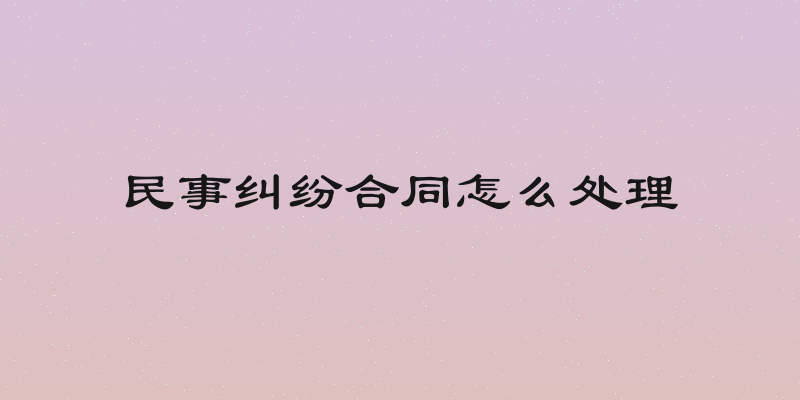 民事纠纷合同怎么处理