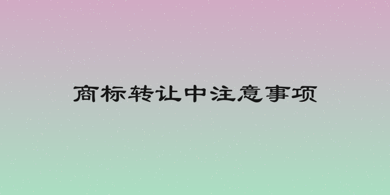 商标转让中注意事项