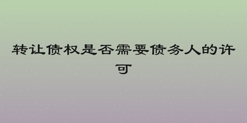 转让债权是否需要债务人的许可