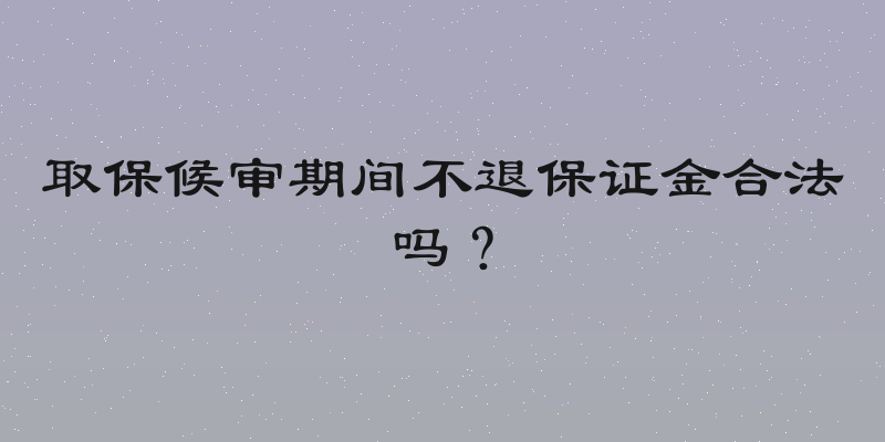 取保候审期间不退保证金合法吗？