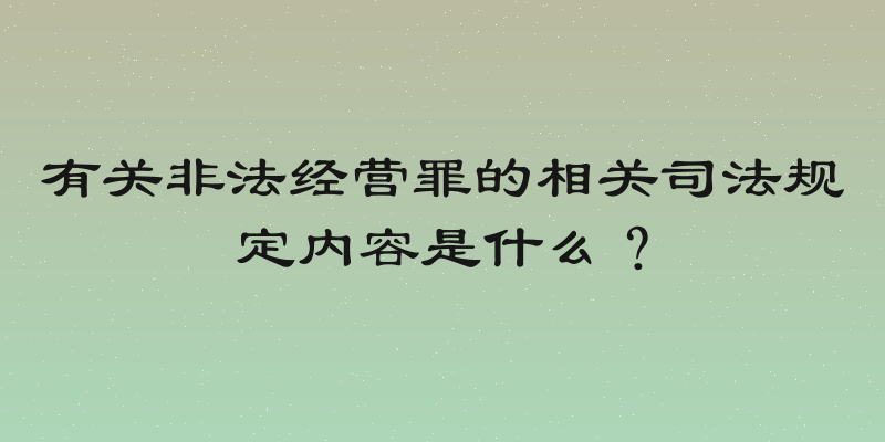 有关非法经营罪的相关司法规定内容是什么？