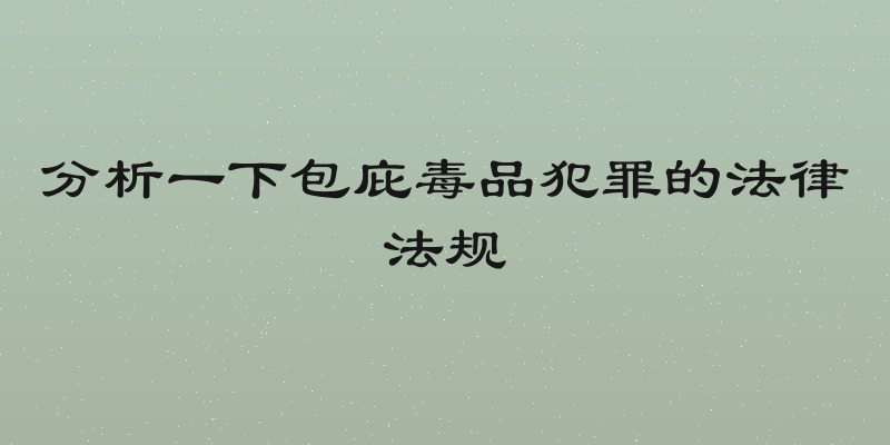 分析一下包庇毒品犯罪的法律法规
