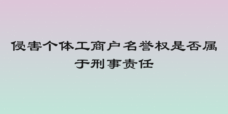 侵害个体工商户名誉权是否属于刑事责任