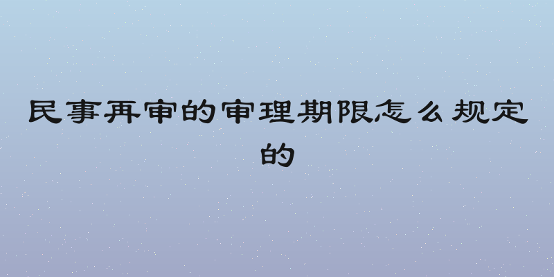 民事再审的审理期限怎么规定的