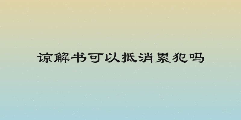 谅解书可以抵消累犯吗