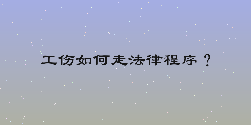 工伤如何走法律程序？