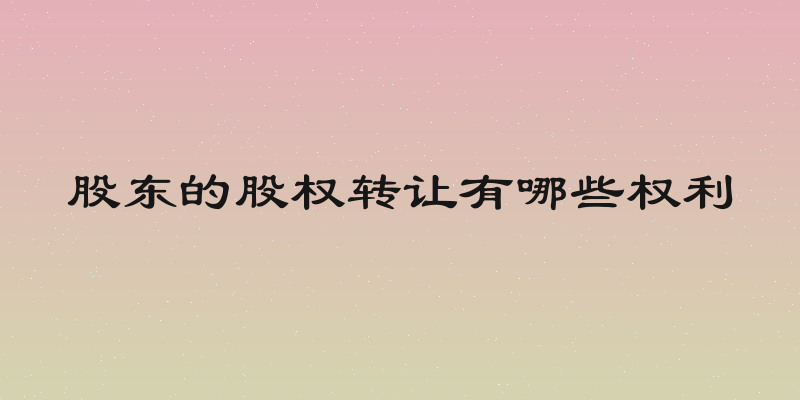 股东的股权转让有哪些权利