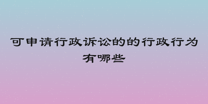 可申请行政诉讼的的行政行为有哪些