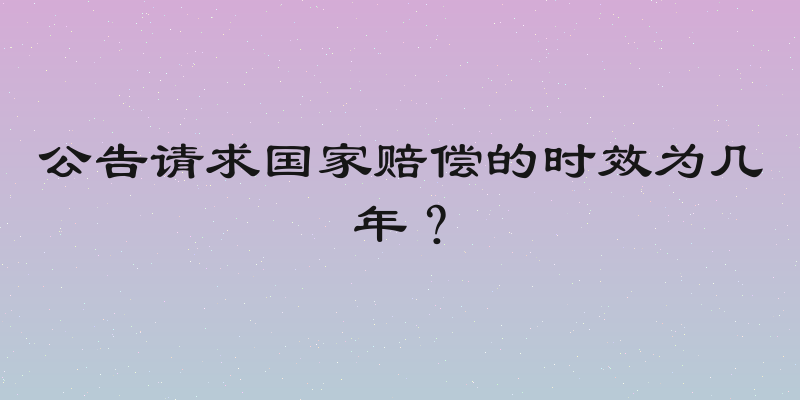 公告请求国家赔偿的时效为几年？