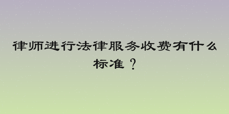 律师进行法律服务收费有什么标准？