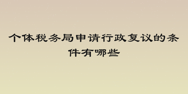 个体税务局申请行政复议的条件有哪些