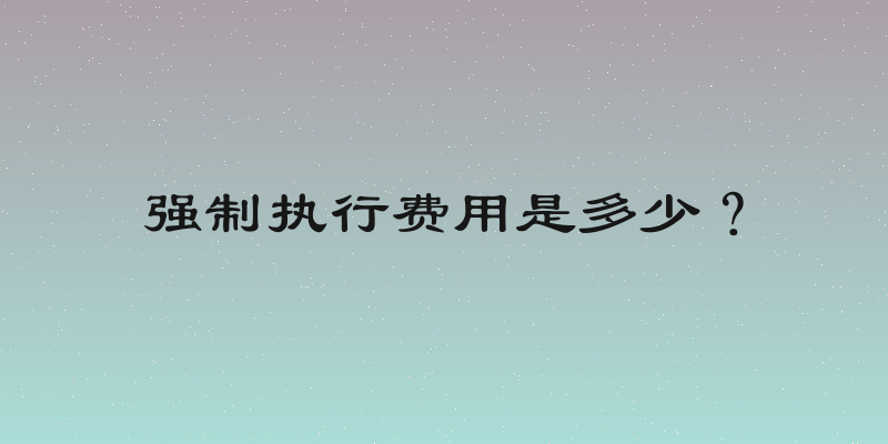 强制执行费用是多少？