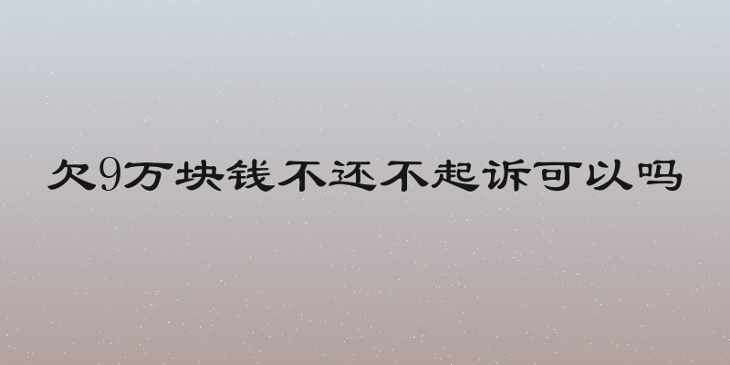 欠9万块钱不还不起诉可以吗