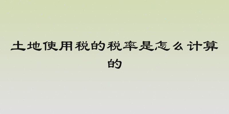 土地使用税的税率是怎么计算的