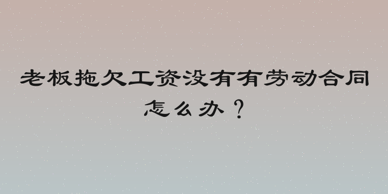 老板拖欠工资没有有劳动合同怎么办？