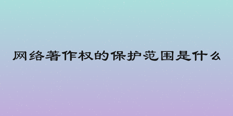 网络著作权的保护范围是什么
