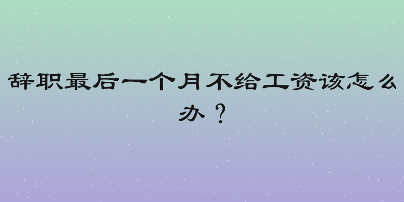 辞职最后一个月不给工资该怎么办？