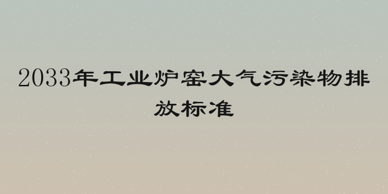 2033年工业炉窑大气污染物排放标准