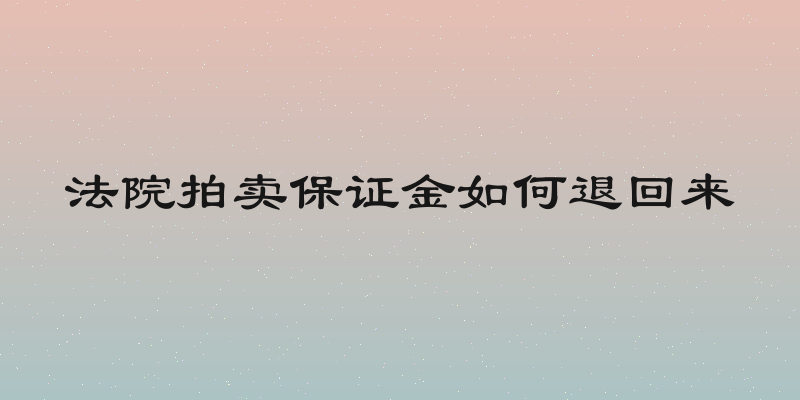 法院拍卖保证金如何退回来