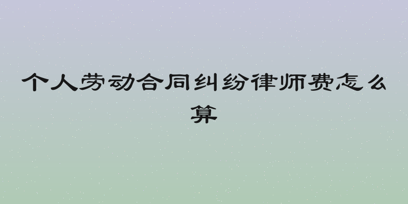 个人劳动合同纠纷律师费怎么算