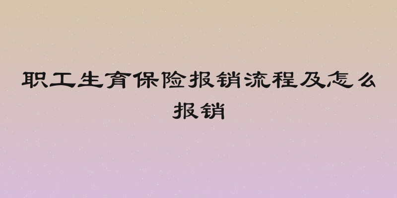 职工生育保险报销流程及怎么报销