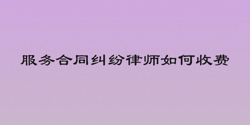 服务合同纠纷律师如何收费