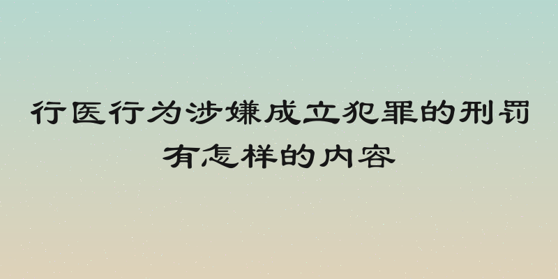 行医行为涉嫌成立犯罪的刑罚有怎样的内容
