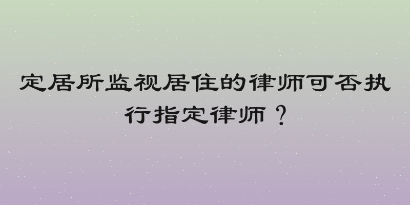 定居所监视居住的律师可否执行指定律师？