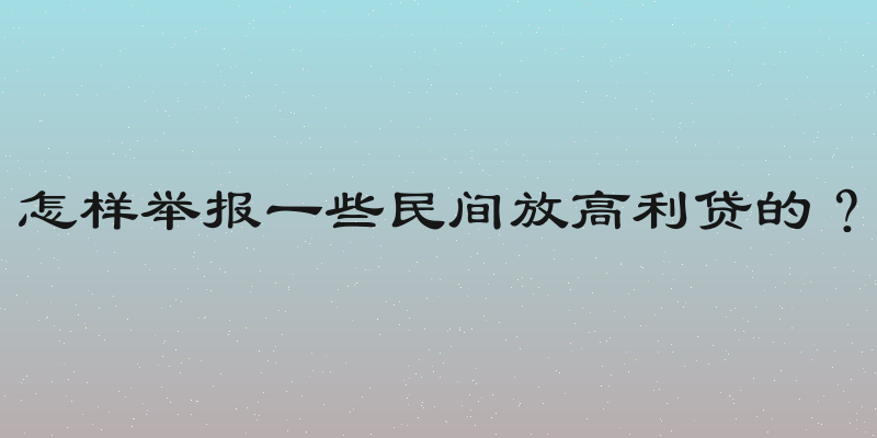 怎样举报一些民间放高利贷的？