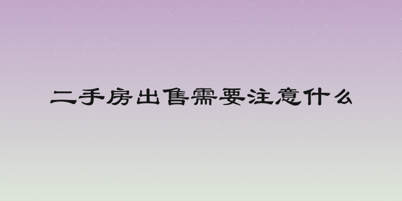 二手房出售需要注意什么