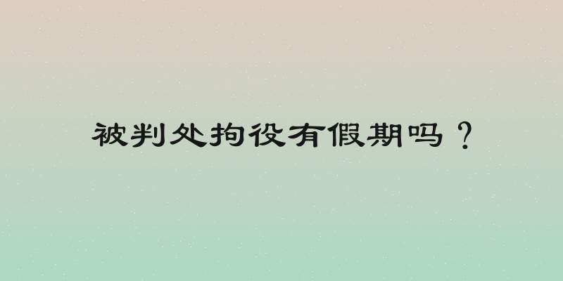 被判处拘役有假期吗？