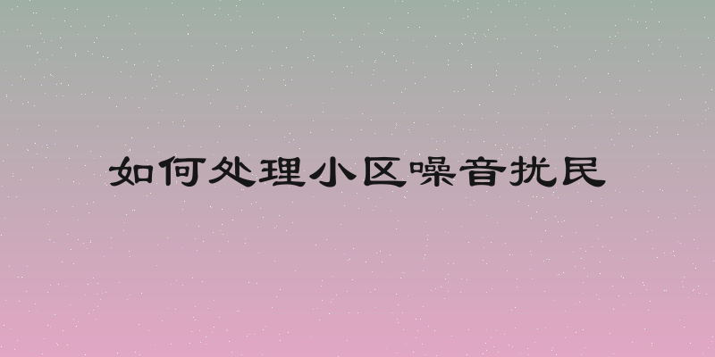 如何处理小区噪音扰民