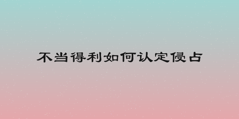 不当得利如何认定侵占