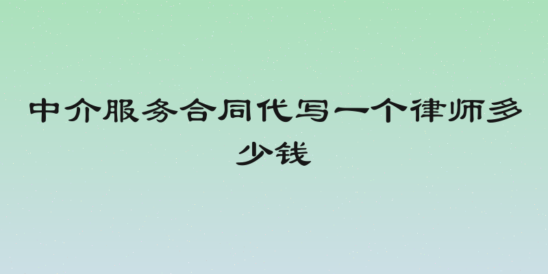 中介服务合同代写一个律师多少钱