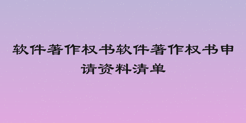 软件著作权书软件著作权书申请资料清单