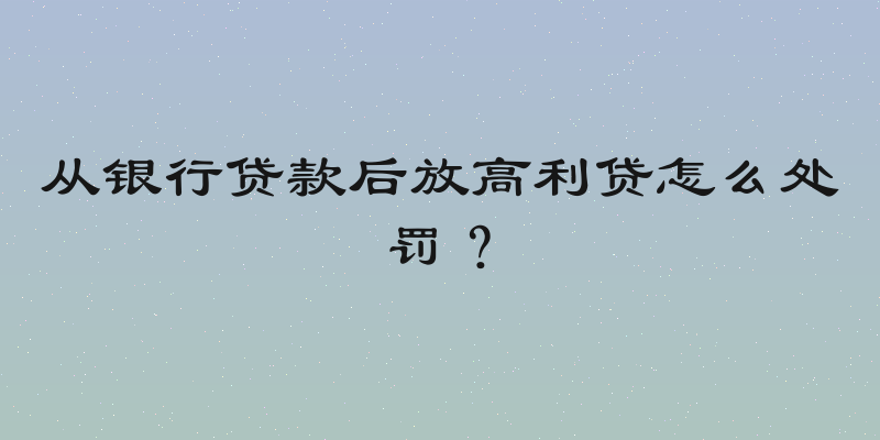 从银行贷款后放高利贷怎么处罚？