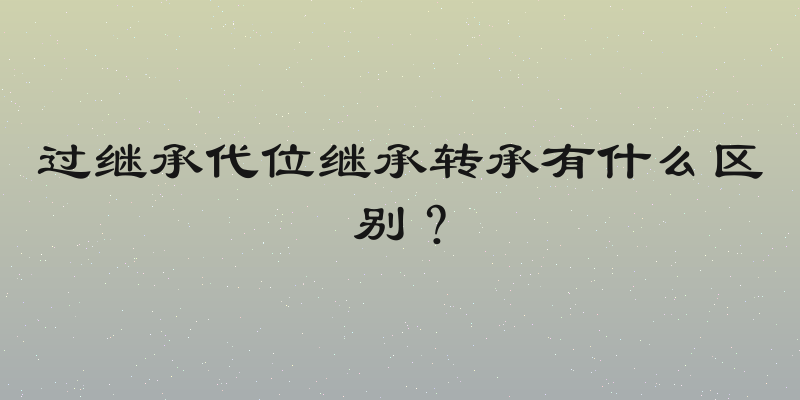 过继承代位继承转承有什么区别？