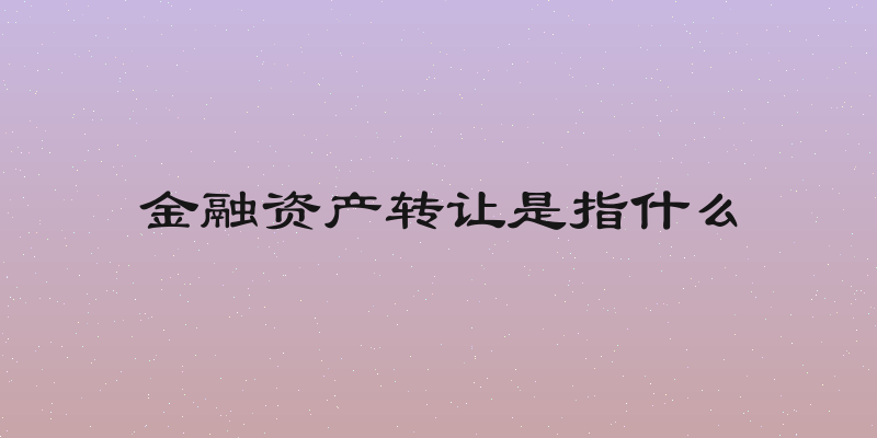 金融资产转让是指什么