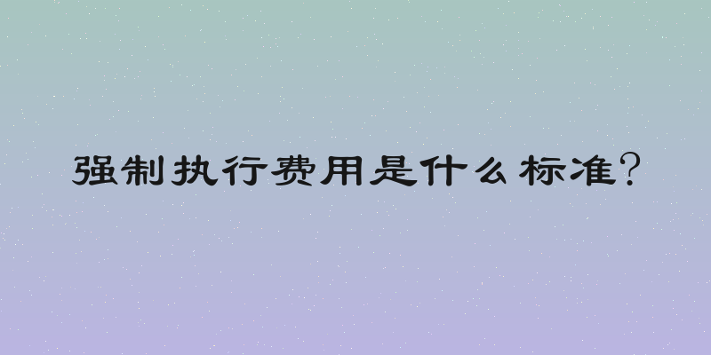 强制执行费用是什么标准?