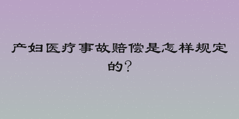 产妇医疗事故赔偿是怎样规定的?