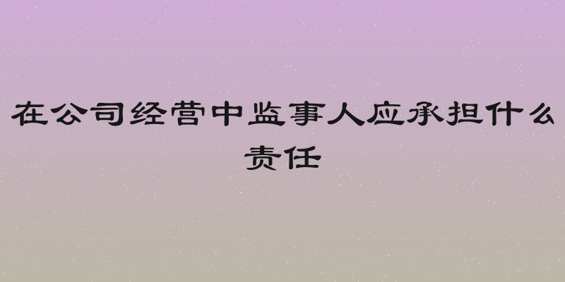 在公司经营中监事人应承担什么责任