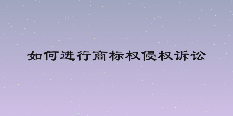 如何进行商标权侵权诉讼