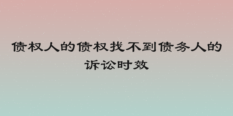 债权人的债权找不到债务人的诉讼时效