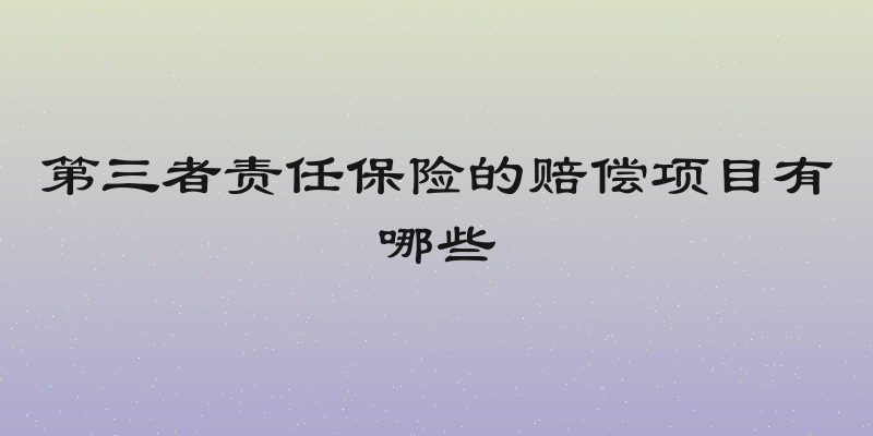 第三者责任保险的赔偿项目有哪些