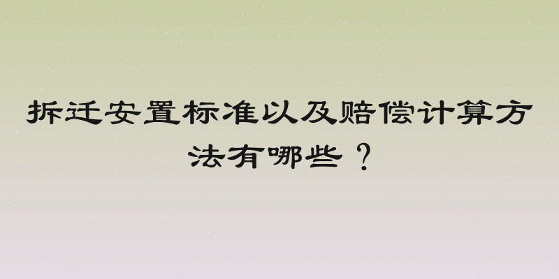 拆迁安置标准以及赔偿计算方法有哪些？