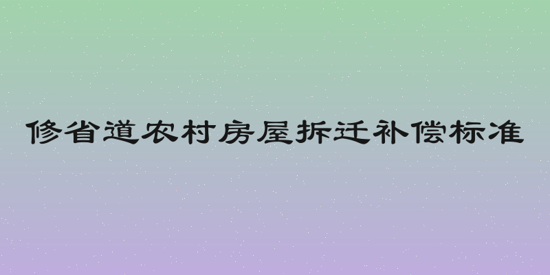 修省道农村房屋拆迁补偿标准