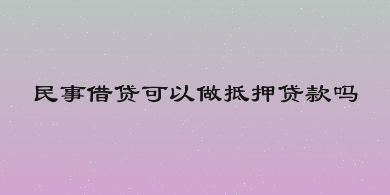 民事借贷可以做抵押贷款吗