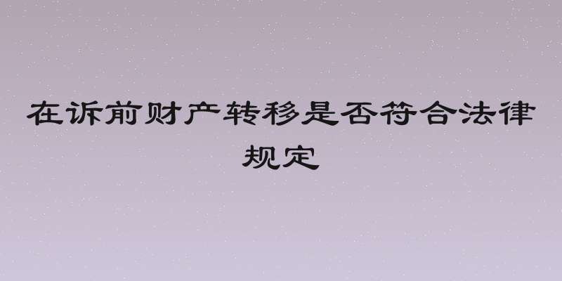 在诉前财产转移是否符合法律规定