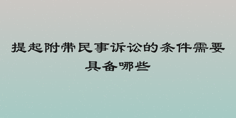 提起附带民事诉讼的条件需要具备哪些